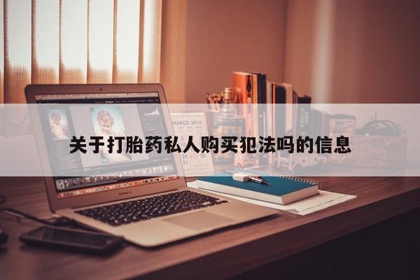 私人卖打胎药联系方式关于打胎药私人购买犯法吗的信息