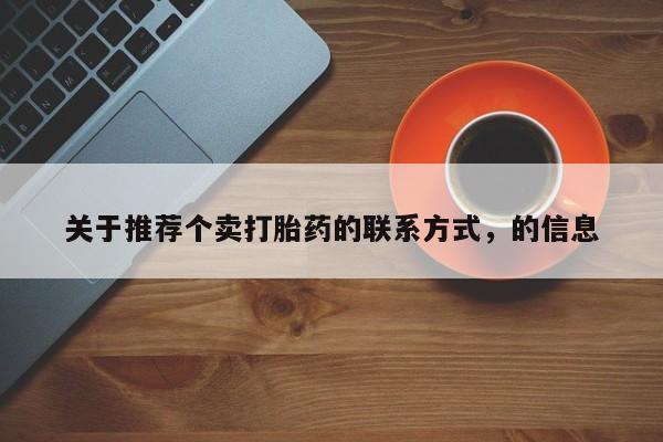 私人卖打胎药联系方式关于推荐个卖打胎药的联系方式，的信息