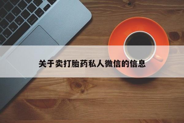 私人卖打胎药联系方式关于卖打胎药私人微信的信息