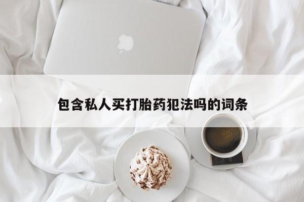 私人卖打胎药联系方式包含私人买打胎药犯法吗的词条