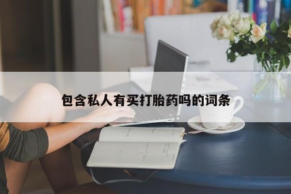 私人卖打胎药联系方式包含私人有买打胎药吗的词条