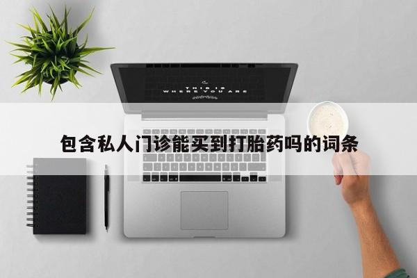 私人卖打胎药联系方式包含私人门诊能买到打胎药吗的词条