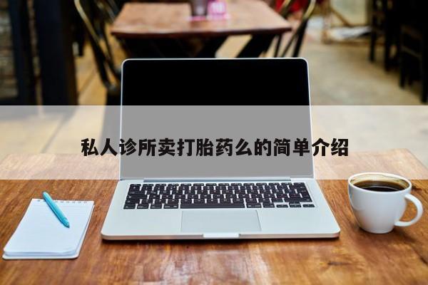 私人卖打胎药联系方式私人诊所卖打胎药么的简单介绍