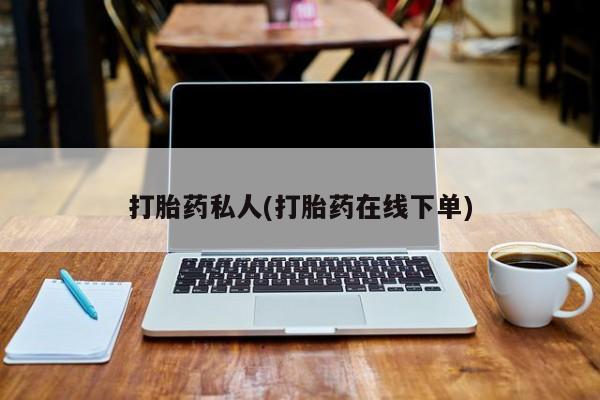 私人卖打胎药联系方式打胎药私人(打胎药在线下单)