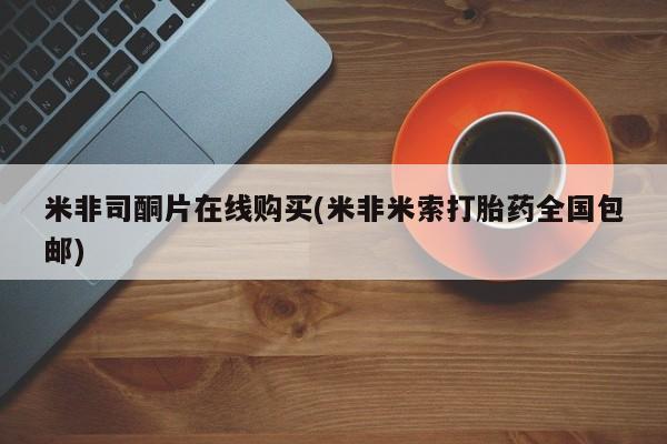 私人卖打胎药联系方式米非司酮片在线购买(米非米索打胎药全国包邮)