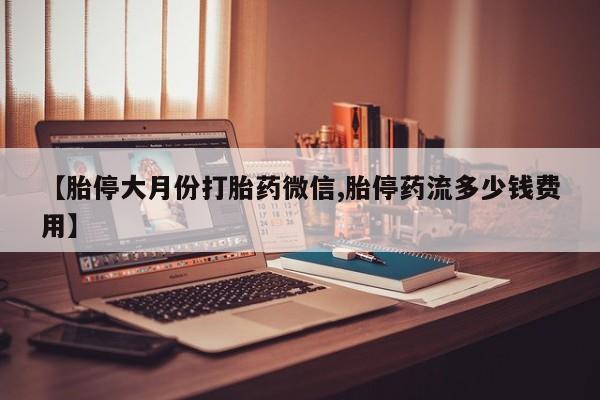 私人卖打胎药联系方式【胎停大月份打胎药微信,胎停药流多少钱费用】