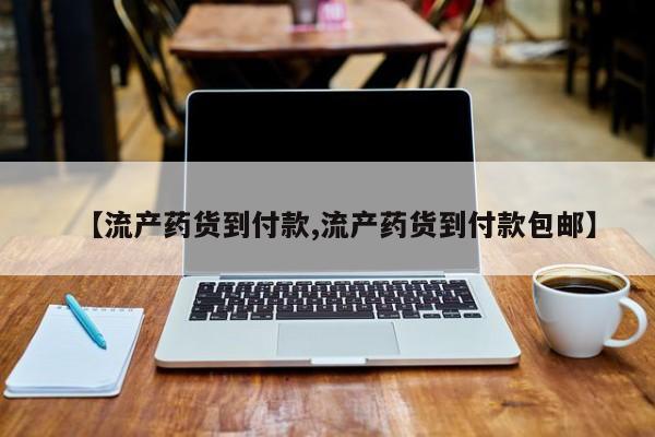 私人卖打胎药联系方式【流产药货到付款,流产药货到付款包邮】