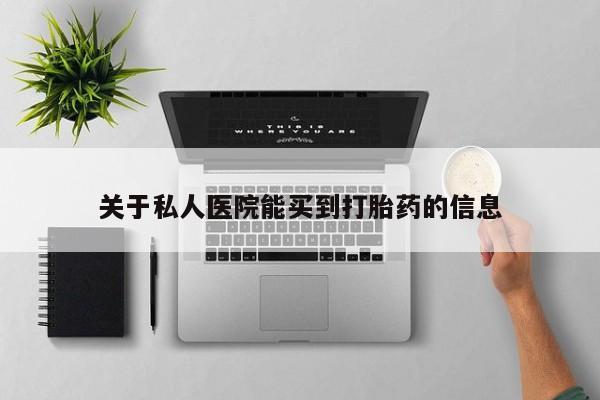 私人卖打胎药联系方式关于私人医院能买到打胎药的信息