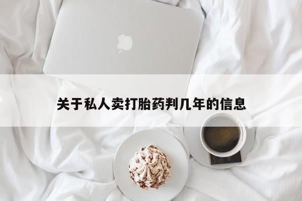 私人卖打胎药联系方式关于私人卖打胎药判几年的信息