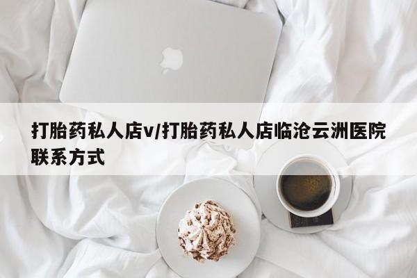私人卖打胎药联系方式打胎药私人店v/打胎药私人店临沧云洲医院联系方式