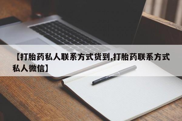 私人卖打胎药联系方式【打胎药私人联系方式货到,打胎药联系方式私人微信】