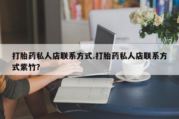 私人卖打胎药联系方式打胎药私人店联系方式.打胎药私人店联系方式紫竹？