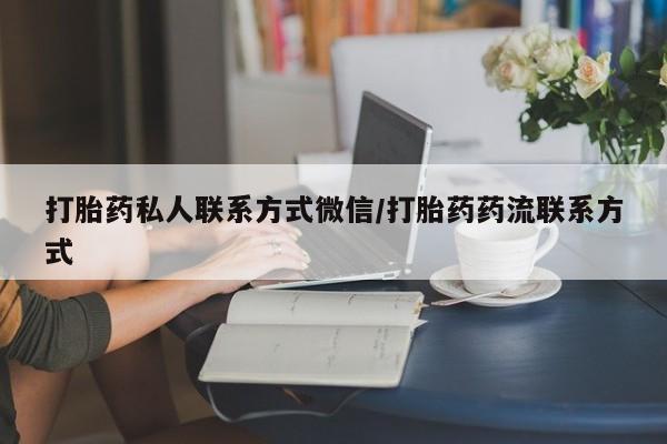 私人卖打胎药联系方式打胎药私人联系方式微信/打胎药药流联系方式