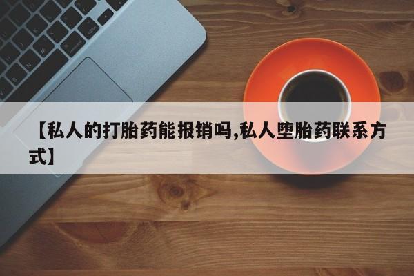 私人卖打胎药联系方式【私人的打胎药能报销吗,私人堕胎药联系方式】