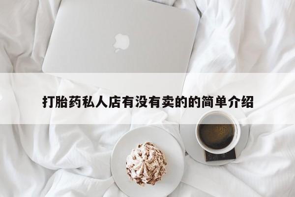 私人卖打胎药联系方式打胎药私人店有没有卖的的简单介绍