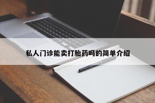 私人卖打胎药联系方式私人门诊能卖打胎药吗的简单介绍