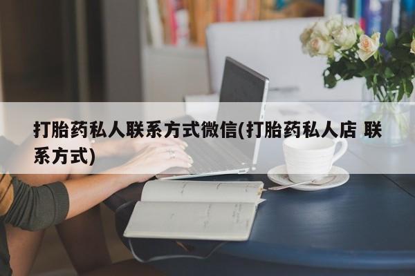 私人卖打胎药联系方式打胎药私人联系方式微信(打胎药私人店 联系方式)