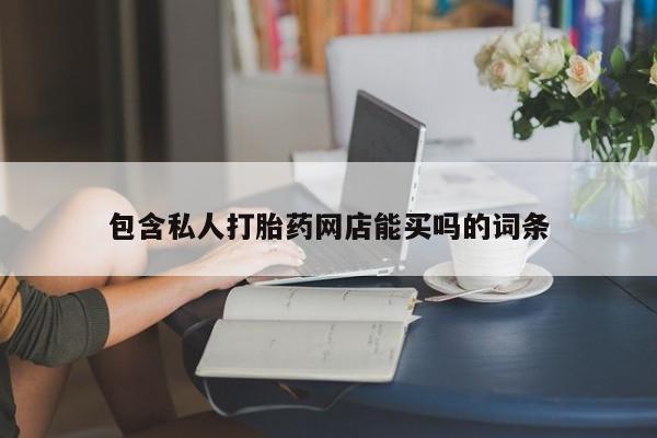 私人卖打胎药联系方式包含私人打胎药网店能买吗的词条