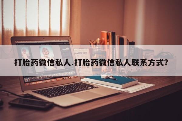私人卖打胎药联系方式打胎药微信私人.打胎药微信私人联系方式？