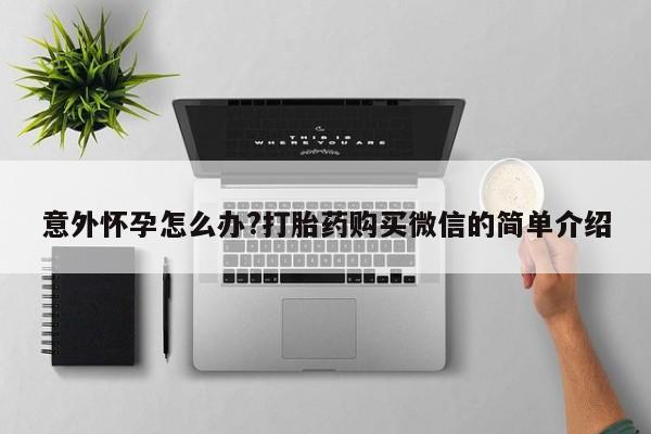 私人卖打胎药联系方式意外怀孕怎么办?打胎药购买微信的简单介绍