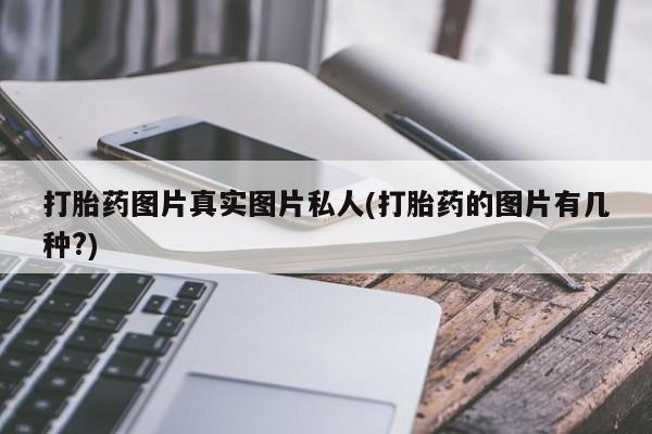 私人卖打胎药联系方式打胎药图片真实图片私人(打胎药的图片有几种?)