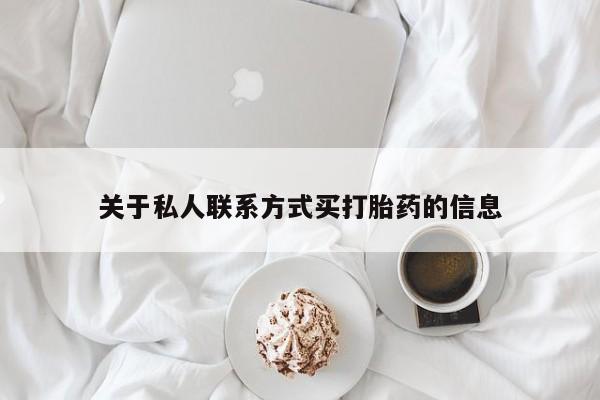私人卖打胎药联系方式关于私人联系方式买打胎药的信息