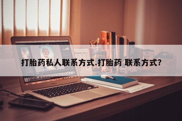 私人卖打胎药联系方式打胎药私人联系方式.打胎药 联系方式？