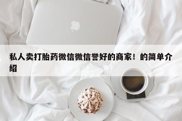 私人卖打胎药联系方式私人卖打胎药微信微信誉好的商家！的简单介绍
