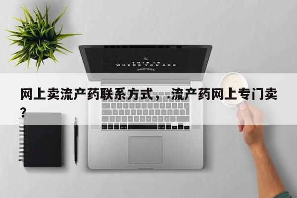 私人卖打胎药联系方式网上卖流产药联系方式，.流产药网上专门卖？
