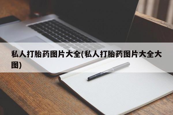 私人卖打胎药联系方式私人打胎药图片大全(私人打胎药图片大全大图)