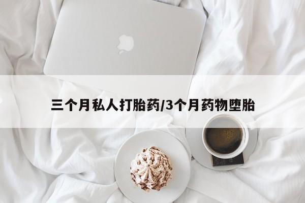私人卖打胎药联系方式三个月私人打胎药/3个月药物堕胎