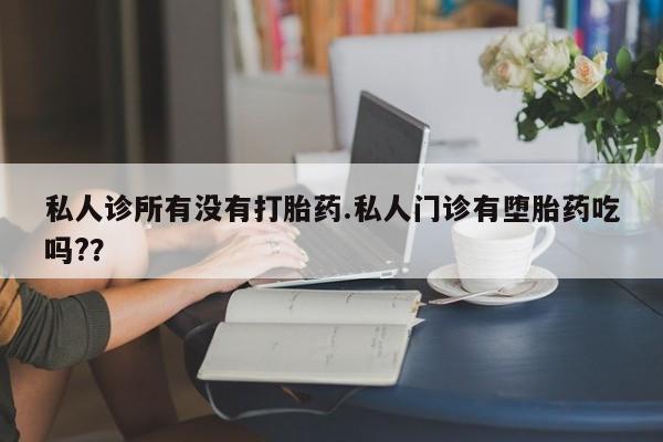 私人卖打胎药联系方式私人诊所有没有打胎药.私人门诊有堕胎药吃吗?？