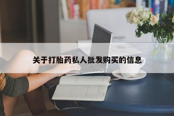 私人卖打胎药联系方式关于打胎药私人批发购买的信息