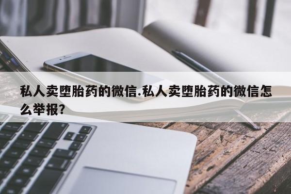私人卖打胎药联系方式私人卖堕胎药的微信.私人卖堕胎药的微信怎么举报？