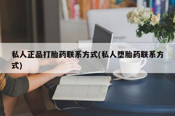 私人卖打胎药联系方式私人正品打胎药联系方式(私人堕胎药联系方式)