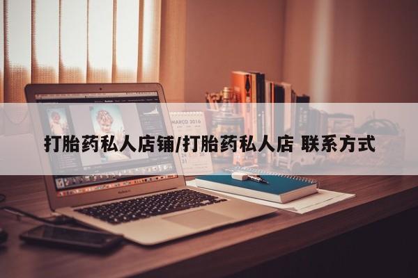 私人卖打胎药联系方式打胎药私人店铺/打胎药私人店 联系方式
